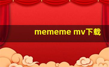 mememe mv下载